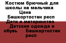 Костюм брючный для школы на мальчика. › Цена ­ 800 - Башкортостан респ. Дети и материнство » Детская одежда и обувь   . Башкортостан респ.